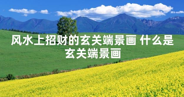 风水上招财的玄关端景画 什么是玄关端景画